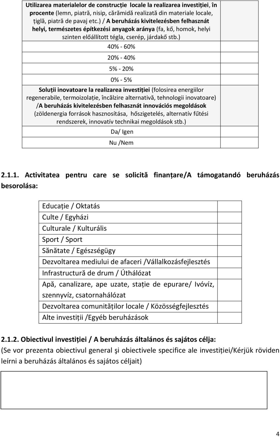 ) 40% - 60% 20% - 40% 5% - 20% 0% - 5% Soluții inovatoare la realizarea investiției (folosirea energiilor regenerabile, termoizolaţie, încălzire alternativă, tehnologii inovatoare) /A beruházás