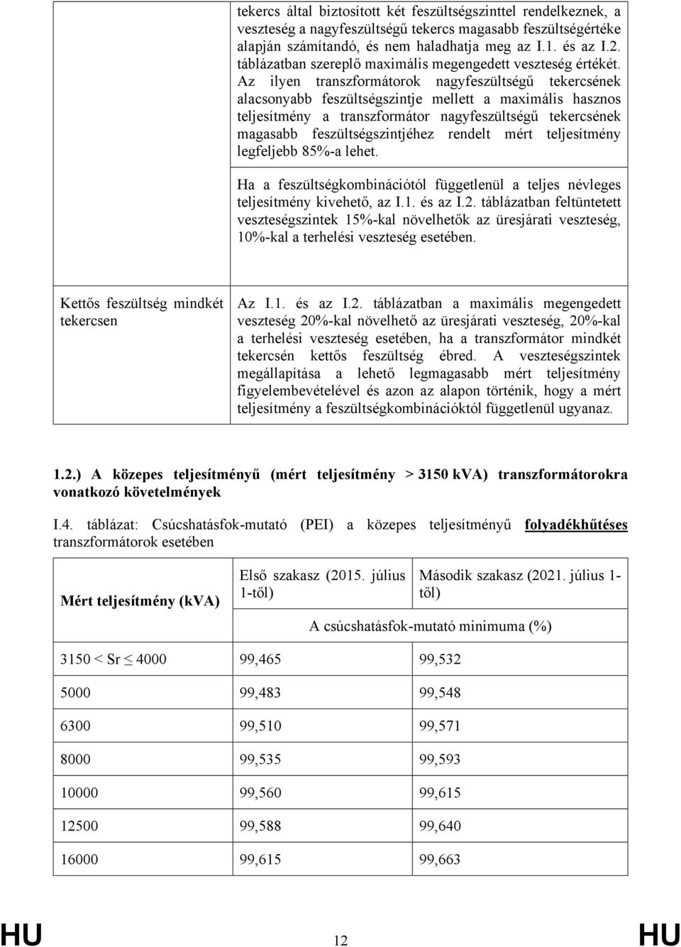 Az ilyen transzformátorok nagyfeszültségű tekercsének alacsonyabb feszültségszintje mellett a maximális hasznos teljesítmény a transzformátor nagyfeszültségű tekercsének magasabb feszültségszintjéhez