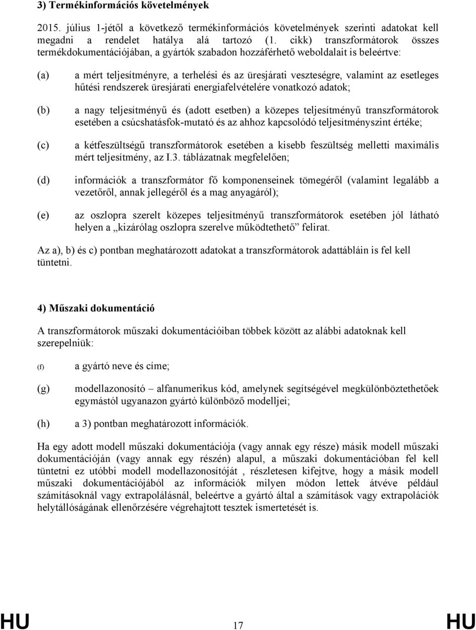 valamint az esetleges hűtési rendszerek üresjárati energiafelvételére vonatkozó adatok; a nagy teljesítményű és (adott esetben) a közepes teljesítményű transzformátorok esetében a