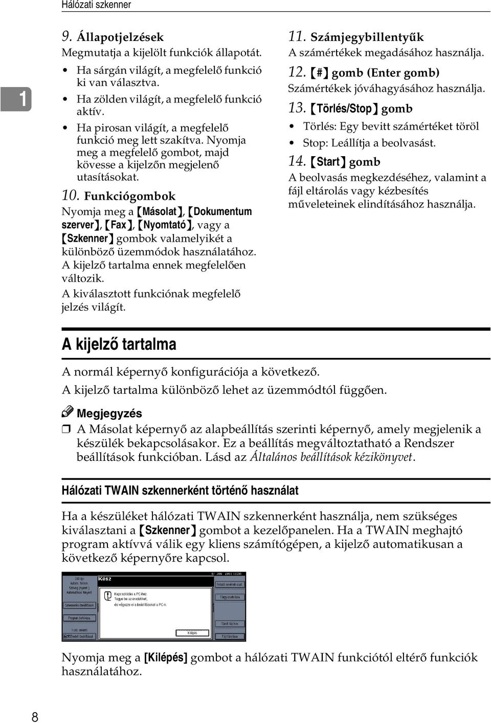 Funkciógombok Nyomja meg a {Másolat}, {Dokumentum szerver}, {Fax}, {Nyomtató}, vagy a {Szkenner} gombok valamelyikét a különbözõ üzemmódok használatához. A kijelzõ tartalma ennek megfelelõen változik.