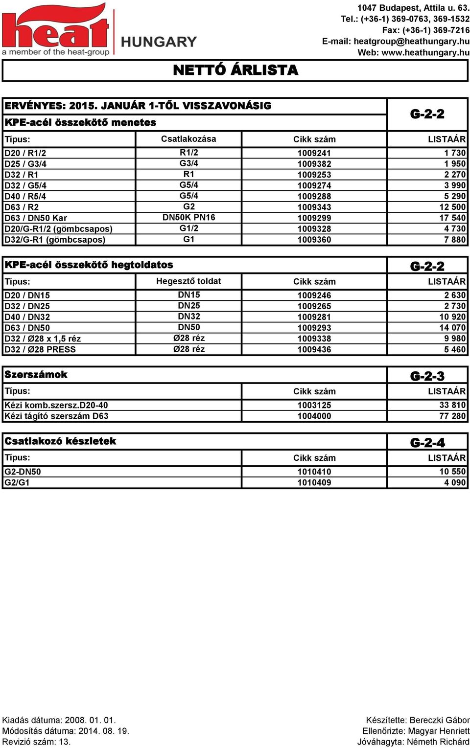 Hegesztő toldat D20 / DN15 DN15 1009246 2 630 D32 / DN25 DN25 1009265 2 730 D40 / DN32 DN32 1009281 10 920 D63 / DN50 DN50 1009293 14 070 D32 / Ø28 x 1,5 réz Ø28 réz 1009338 9 980 D32 / Ø28