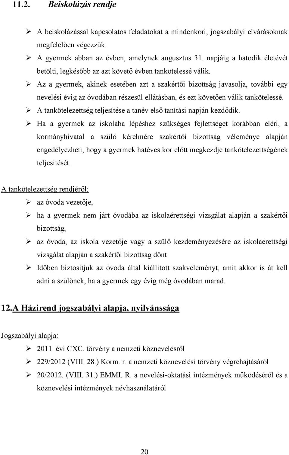 Az a gyermek, akinek esetében azt a szakértői bizottság javasolja, további egy nevelési évig az óvodában részesül ellátásban, és ezt követően válik tankötelessé.