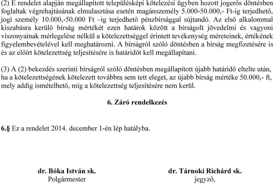 Az első alkalommal kiszabásra kerülő bírság mértékét ezen határok között a bírságolt jövedelmi és vagyoni viszonyainak mérlegelése nélkül a kötelezettséggel érintett tevékenység méreteinek, értékének