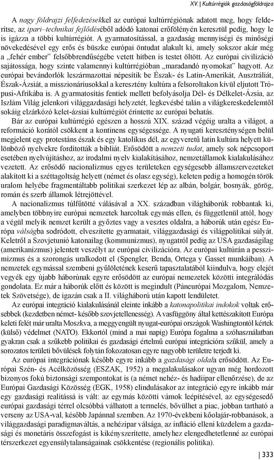 A gyarmatosítással, a gazdaság mennyiségi és minőségi növekedésével egy erős és büszke európai öntudat alakult ki, amely sokszor akár még a fehér ember felsőbbrendűségébe vetett hitben is testet