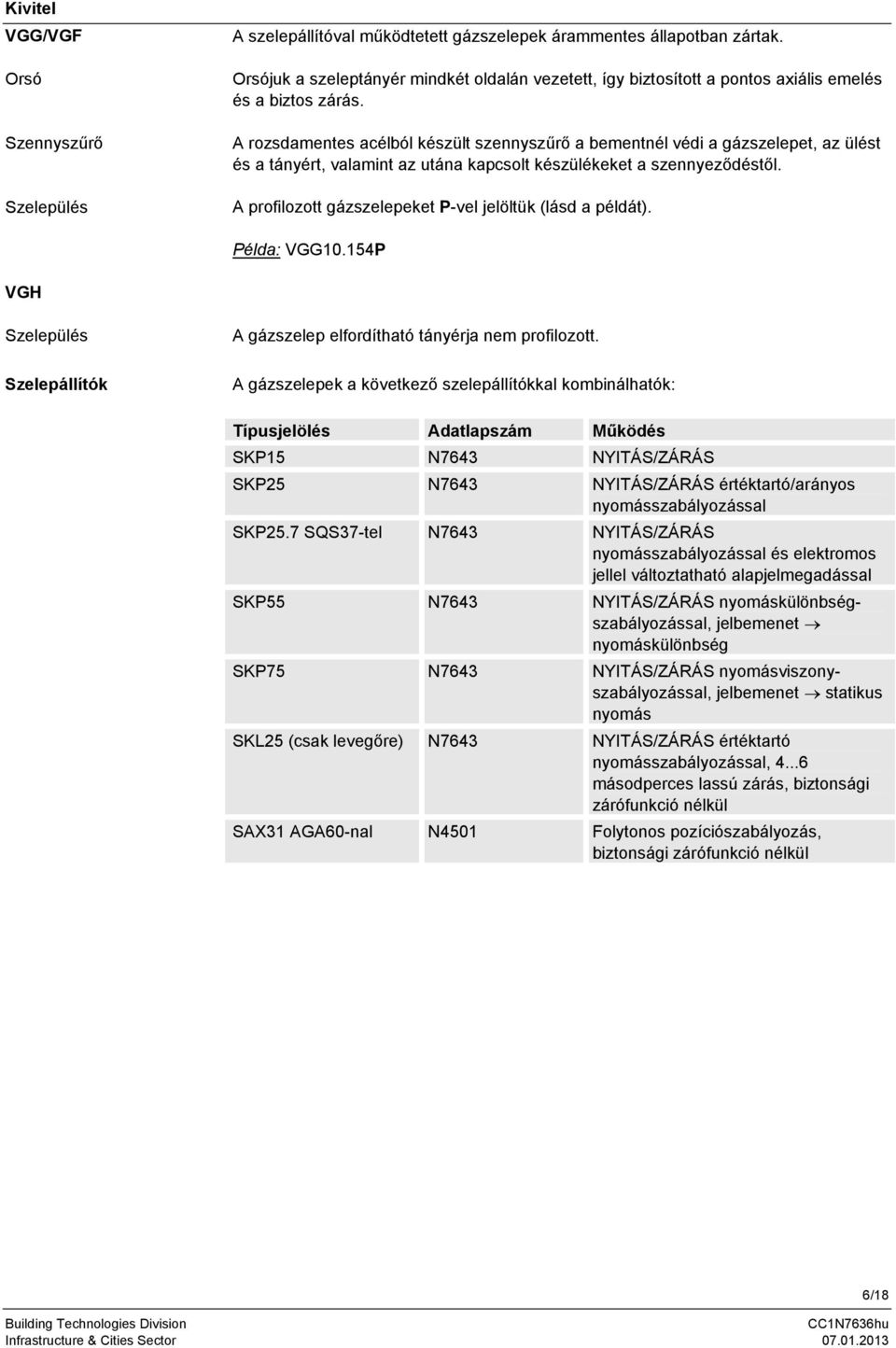 A rozsdamentes acélból készült szennyszűrő a bementnél védi a gázszelepet, az ülést és a tányért, valamint az utána kapcsolt készülékeket a szennyeződéstől.