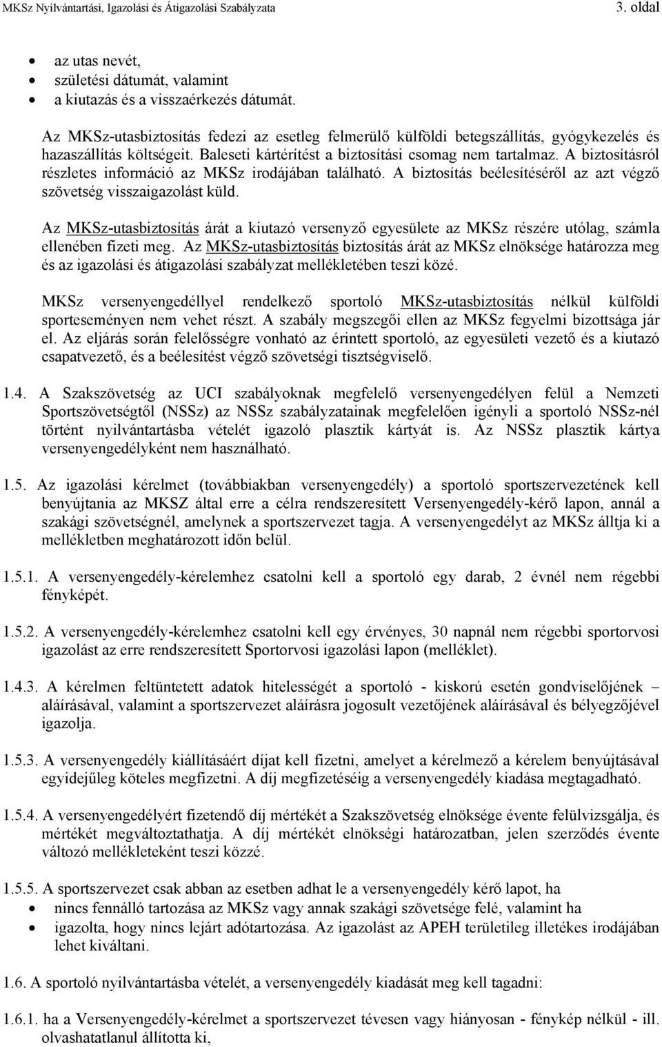 A biztosításról részletes információ az MKSz irodájában található. A biztosítás beélesítéséről az azt végző szövetség visszaigazolást küld.