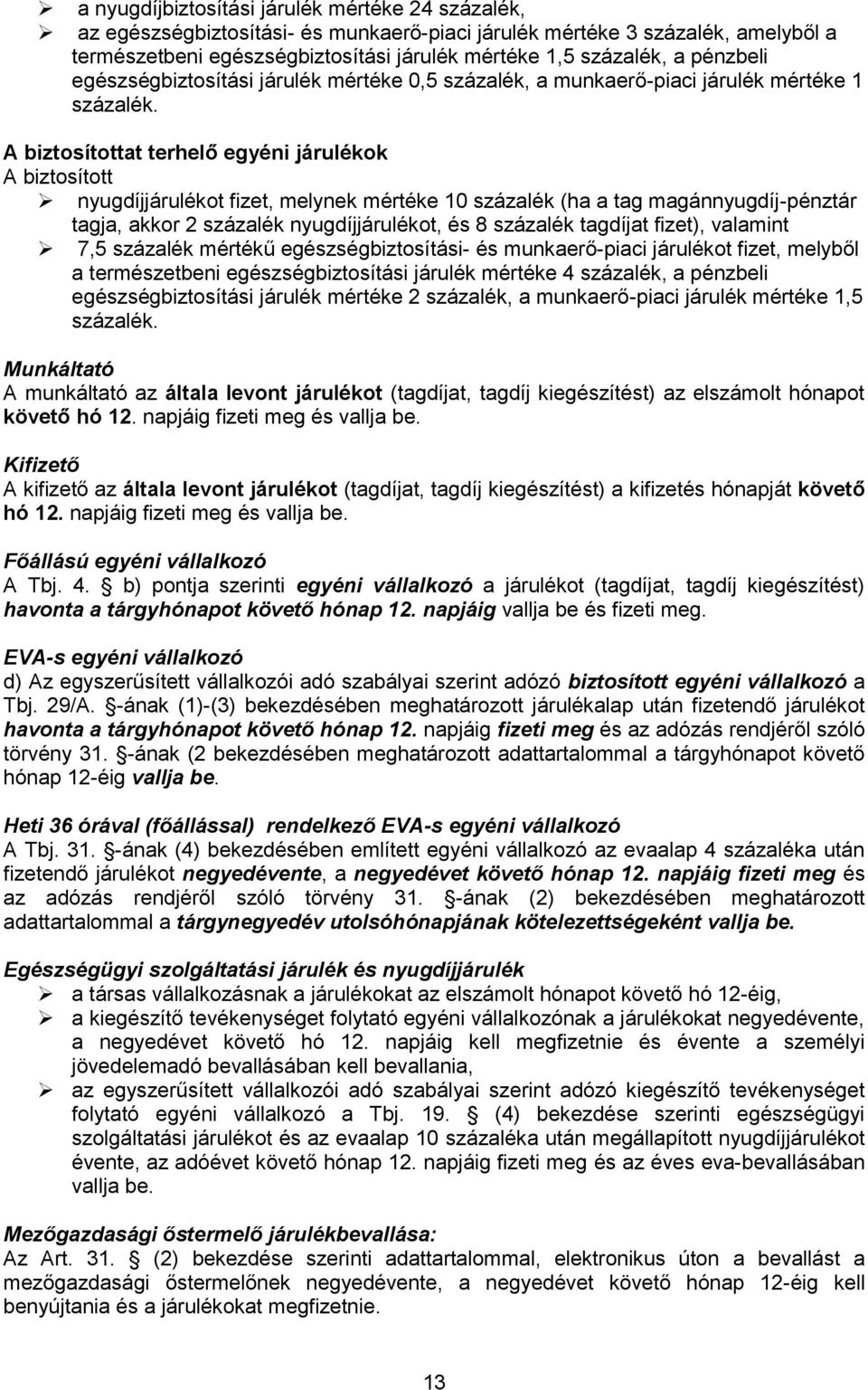 A biztosítottat terhelő egyéni járulékok A biztosított nyugdíjjárulékot fizet, melynek mértéke 10 százalék (ha a tag magánnyugdíj-pénztár tagja, akkor 2 százalék nyugdíjjárulékot, és 8 százalék