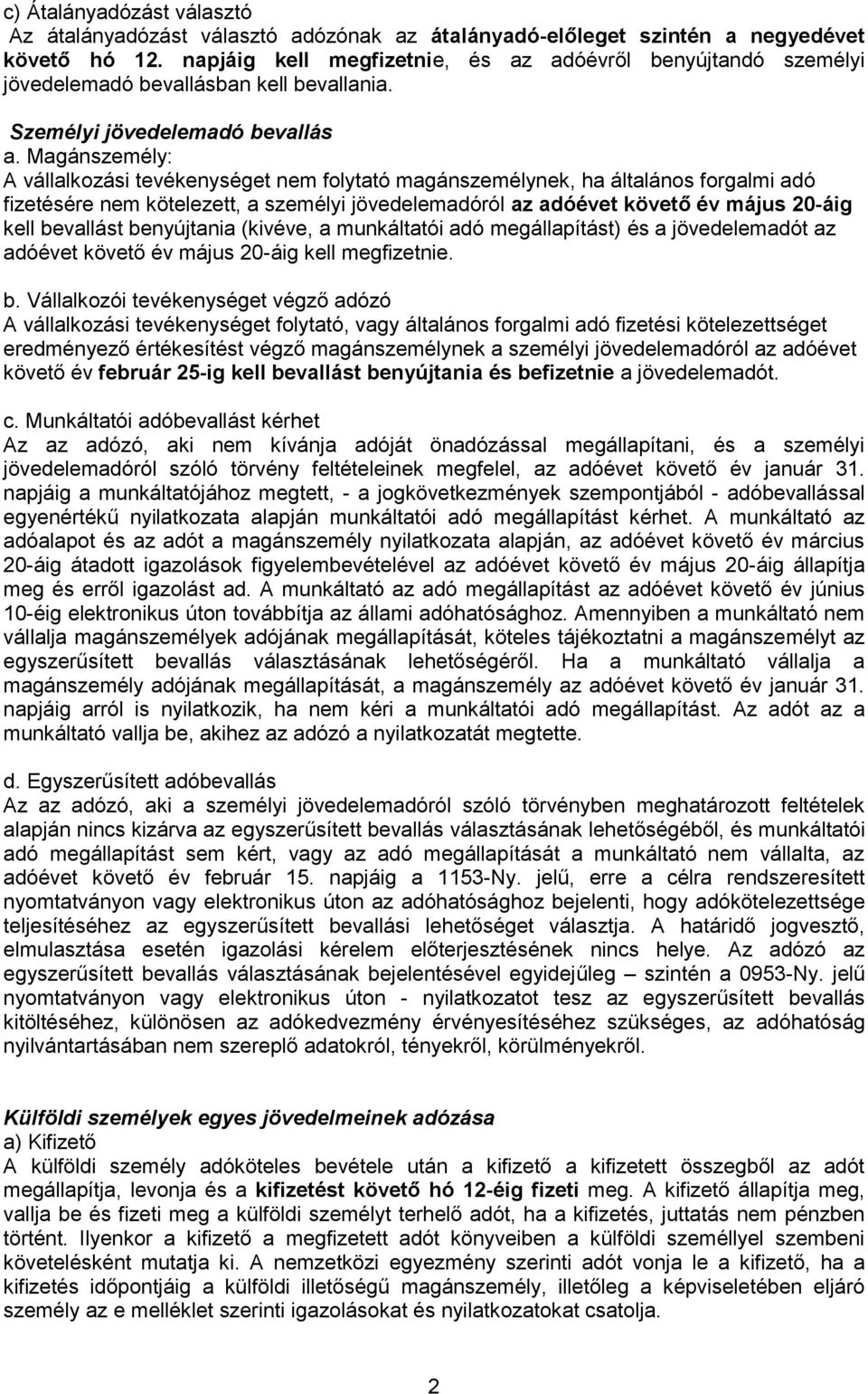 Magánszemély: A vállalkozási tevékenységet nem folytató magánszemélynek, ha általános forgalmi adó fizetésére nem kötelezett, a személyi jövedelemadóról az adóévet követő év május 20-áig kell