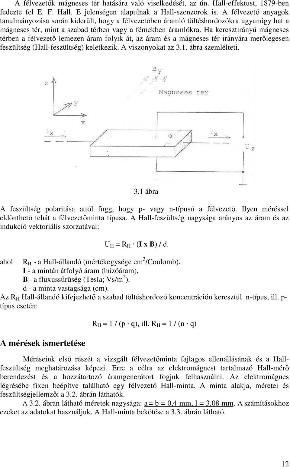 Ha keresztirányú mágneses térben a félvezető lemezen áram folyik át, az áram és a mágneses tér irányára merőlegesen feszültség (Hall-feszültség) keletkezik. A viszonyokat az 3.