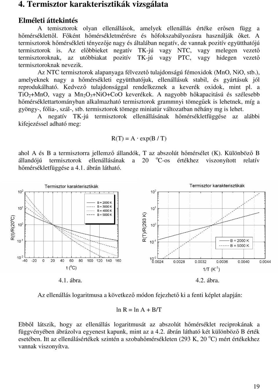 Az előbbieket negatív TK-jú vagy NTC, vagy melegen vezető termisztoroknak, az utóbbiakat pozitív TK-jú vagy PTC, vagy hidegen vezető termisztoroknak nevezik.