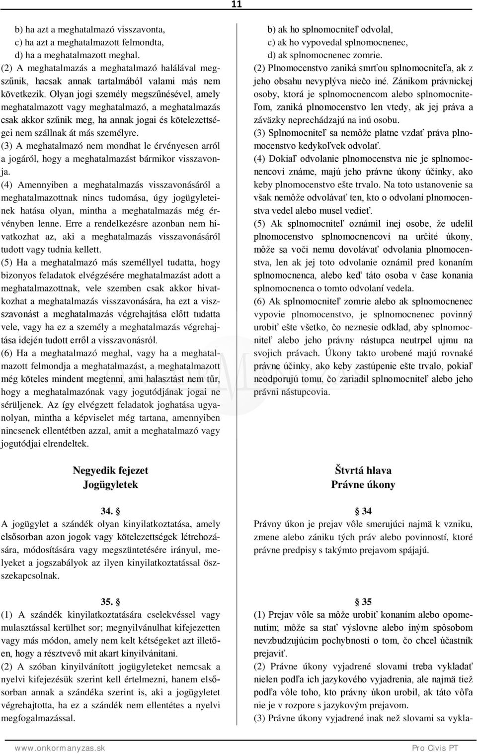 Olyan jogi személy megszűnésével, amely meghatalmazott vagy meghatalmazó, a meghatalmazás csak akkor szűnik meg, ha annak jogai és kötelezettségei nem szállnak át más személyre.