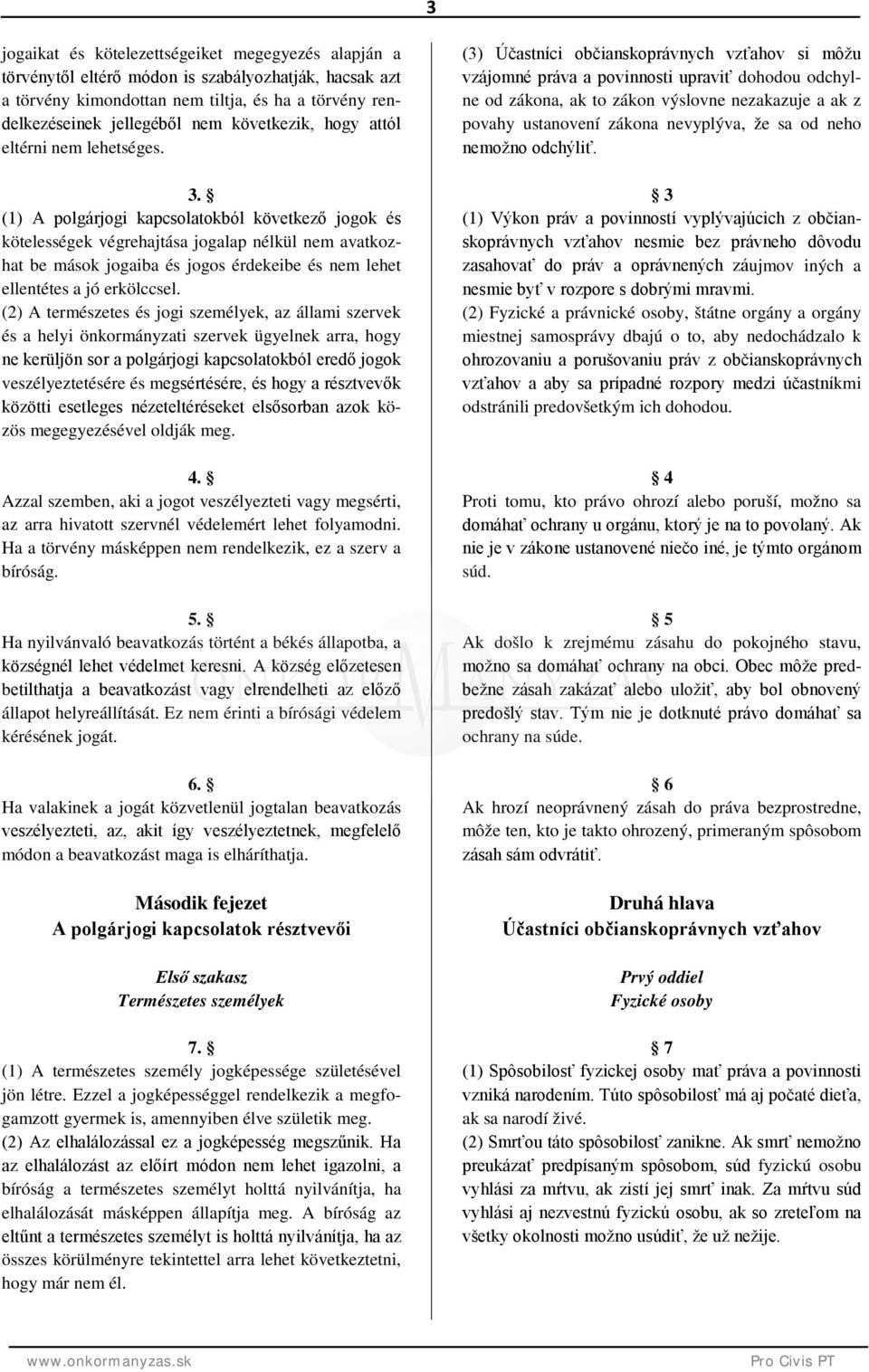 (1) A polgárjogi kapcsolatokból következő jogok és kötelességek végrehajtása jogalap nélkül nem avatkozhat be mások jogaiba és jogos érdekeibe és nem lehet ellentétes a jó erkölccsel.