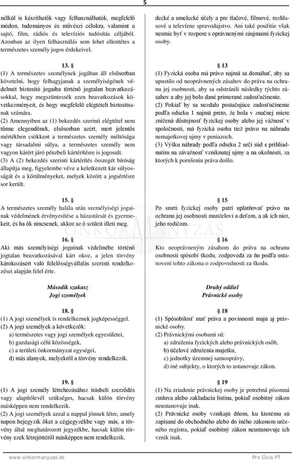 (1) A természetes személynek jogában áll elsősorban követelni, hogy felhagyjanak a személyiségének védelmét biztosító jogaiba történő jogtalan beavatkozásokkal, hogy megszüntessék ezen beavatkozások