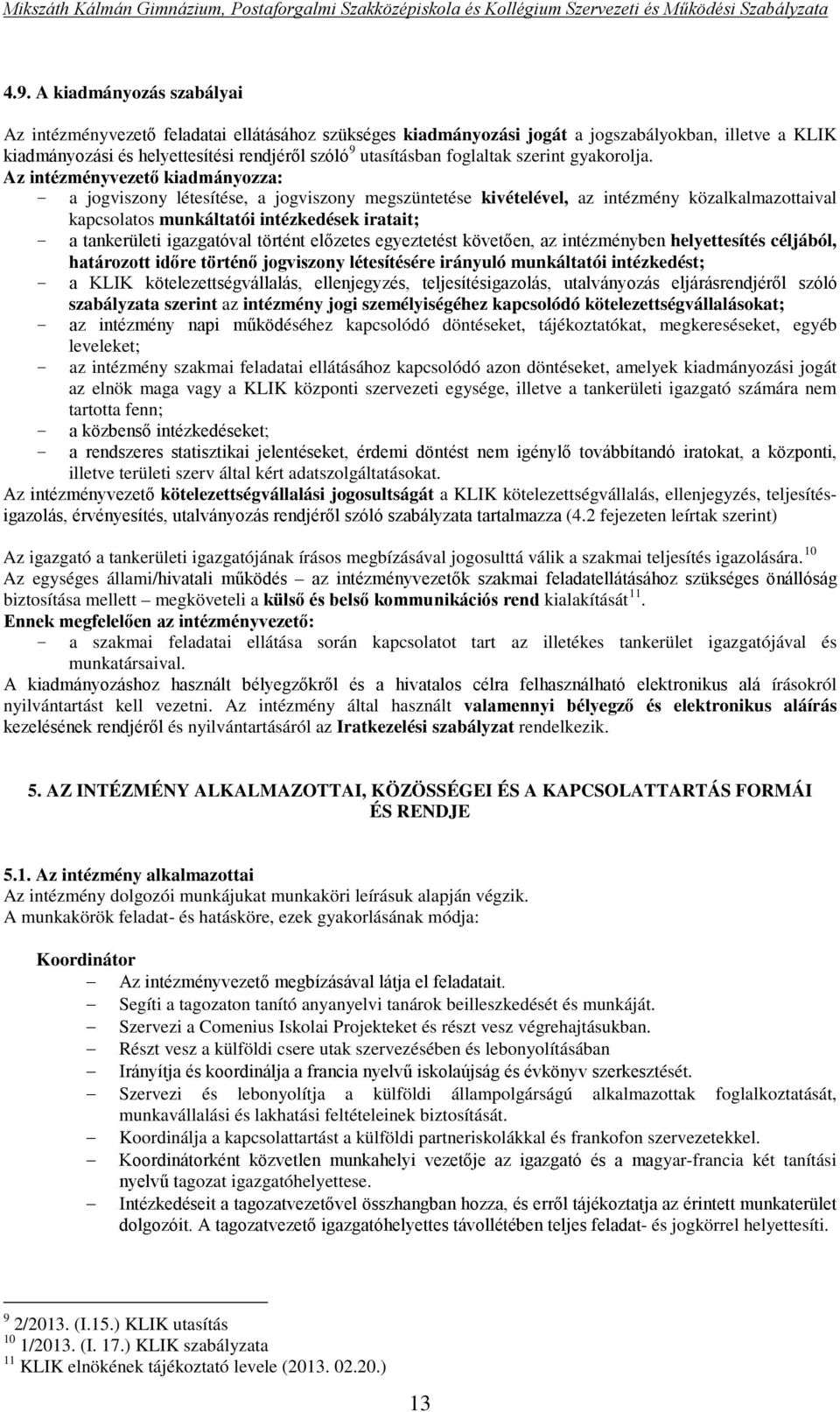 Az intézményvezető kiadmányozza: - a jogviszony létesítése, a jogviszony megszüntetése kivételével, az intézmény közalkalmazottaival kapcsolatos munkáltatói intézkedések iratait; - a tankerületi