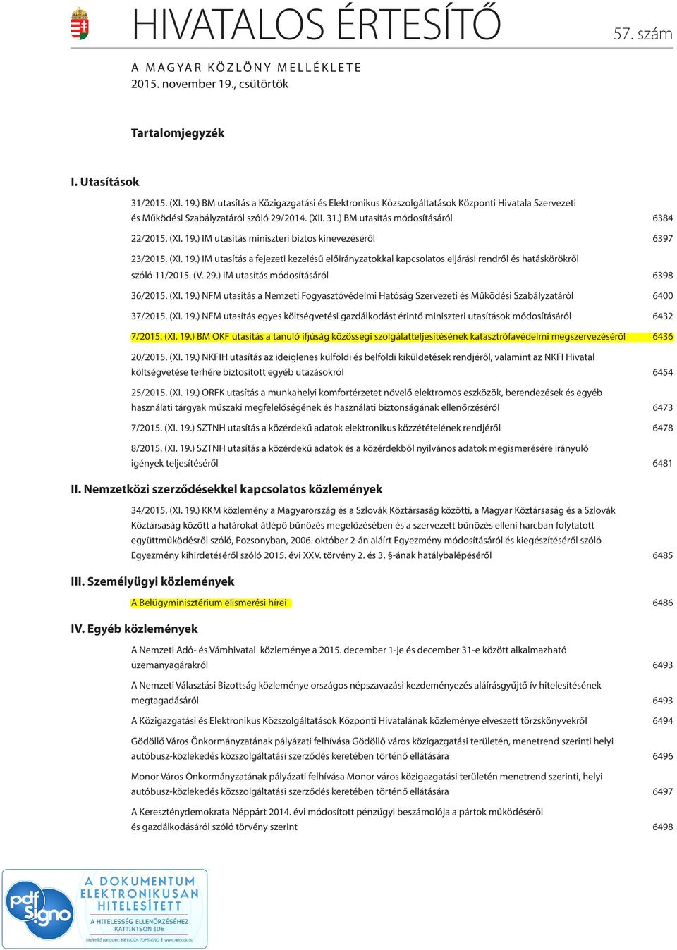 31.) BM utasítás módosításáról 6384 22/2015. (XI. 19.) IM utasítás miniszteri biztos kinevezéséről 6397 23/2015. (XI. 19.) IM utasítás a fejezeti kezelésű előirányzatokkal kapcsolatos eljárási rendről és hatáskörökről szóló 11/2015.