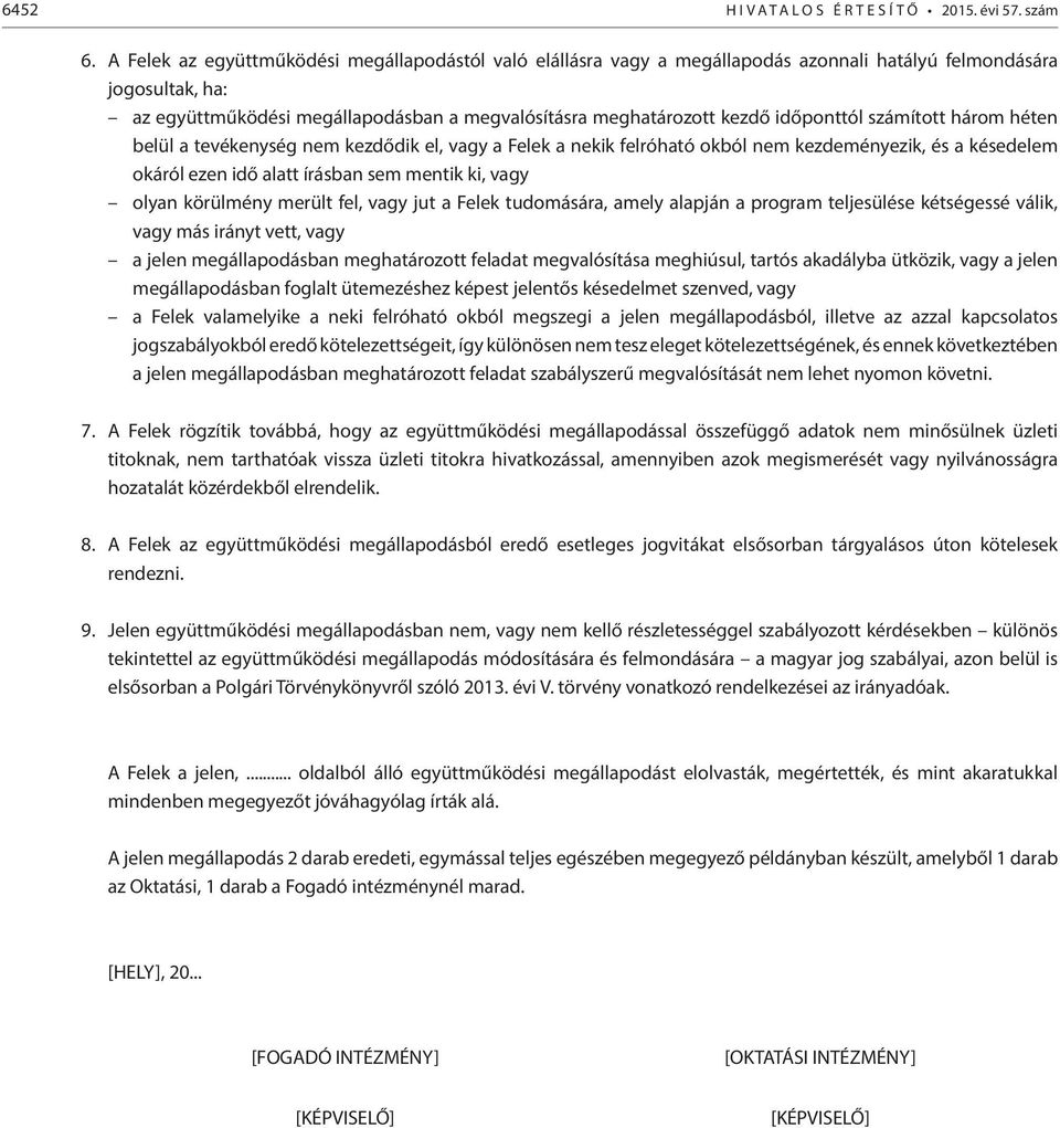 időponttól számított három héten belül a tevékenység nem kezdődik el, vagy a Felek a nekik felróható okból nem kezdeményezik, és a késedelem okáról ezen idő alatt írásban sem mentik ki, vagy olyan