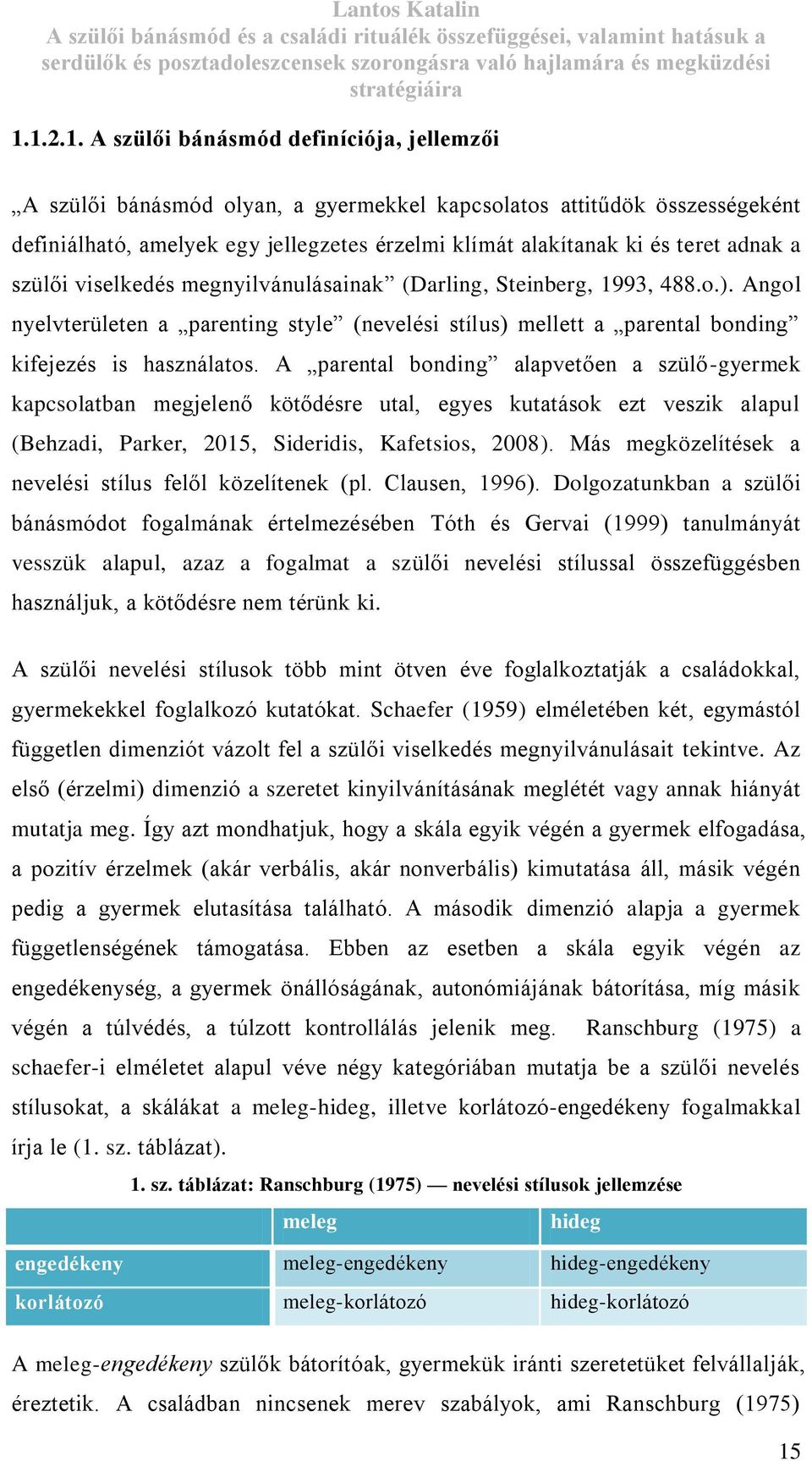 A parental bonding alapvetően a szülő-gyermek kapcsolatban megjelenő kötődésre utal, egyes kutatások ezt veszik alapul (Behzadi, Parker, 2015, Sideridis, Kafetsios, 2008).
