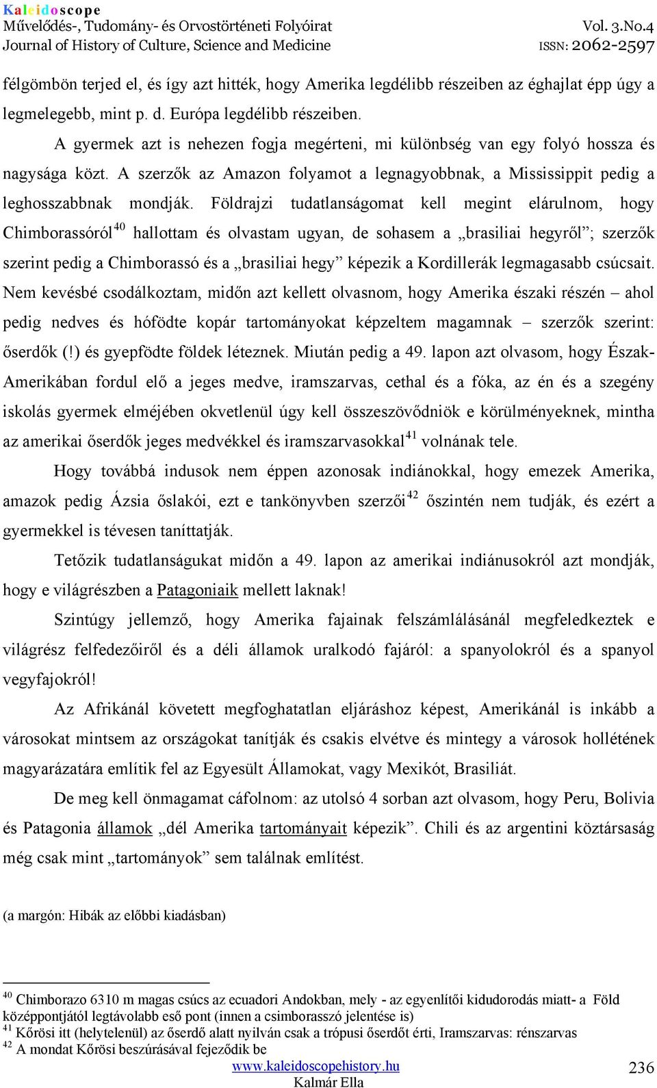 Földrajzi tudatlanságomat kell megint elárulnom, hogy Chimborassóról 40 hallottam és olvastam ugyan, de sohasem a brasiliai hegyről ; szerzők szerint pedig a Chimborassó és a brasiliai hegy képezik a