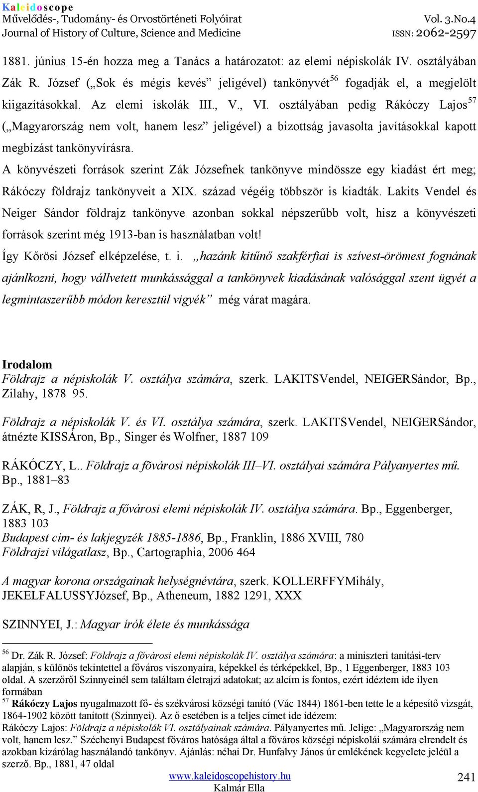 A könyvészeti források szerint Zák Józsefnek tankönyve mindössze egy kiadást ért meg; Rákóczy földrajz tankönyveit a XIX. század végéig többször is kiadták.