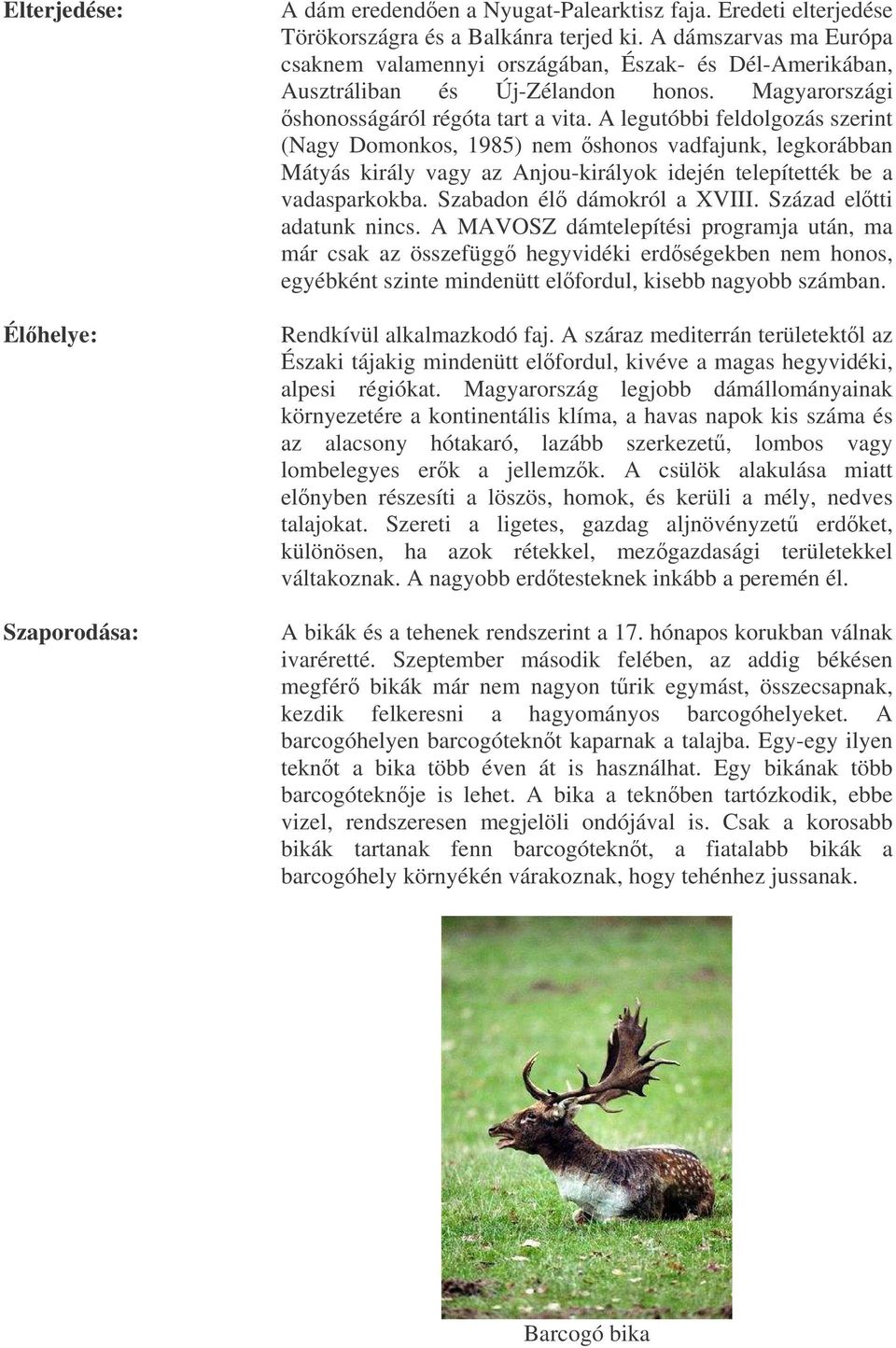 A legutóbbi feldolgozás szerint (Nagy Domonkos, 1985) nem shonos vadfajunk, legkorábban Mátyás király vagy az Anjou-királyok idején telepítették be a vadasparkokba. Szabadon él dámokról a XVIII.