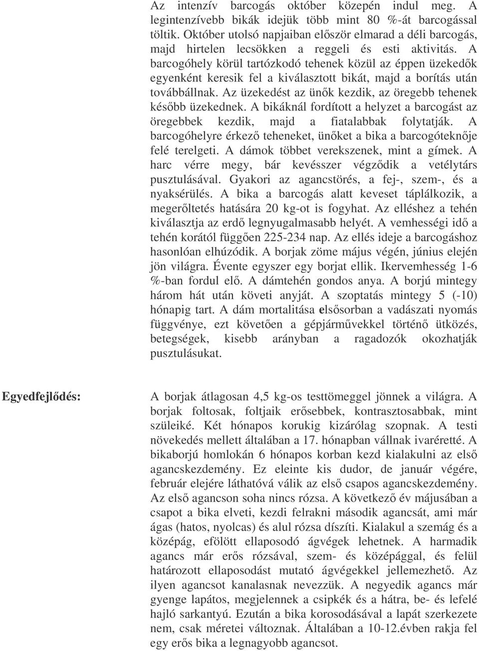 A barcogóhely körül tartózkodó tehenek közül az éppen üzekedk egyenként keresik fel a kiválasztott bikát, majd a borítás után továbbállnak.