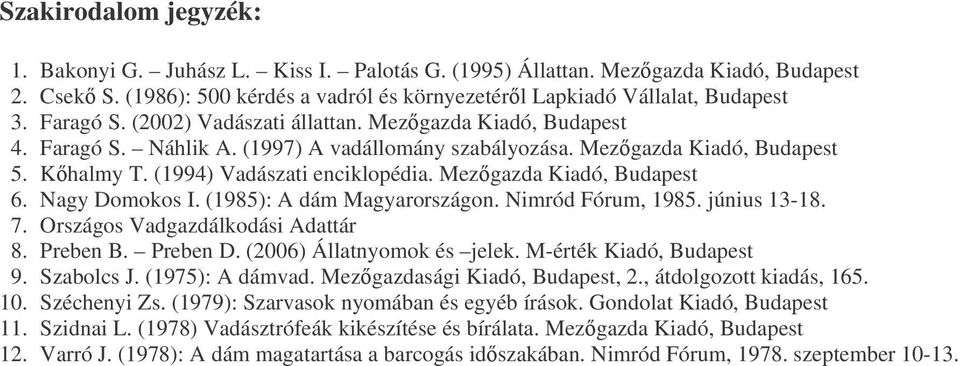 Mezgazda Kiadó, Budapest 6. Nagy Domokos I. (1985): A dám Magyarországon. Nimród Fórum, 1985. június 13-18. 7. Országos Vadgazdálkodási Adattár 8. Preben B. Preben D. (2006) Állatnyomok és jelek.