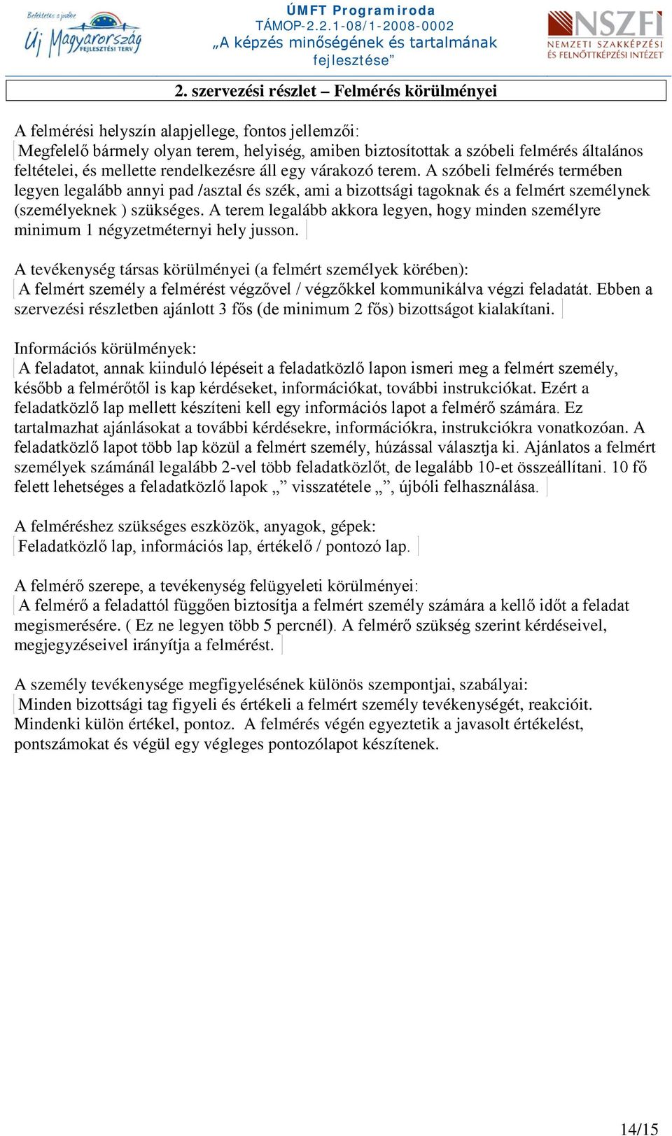 A terem legalább akkora legyen, hogy minden személyre minimum 1 négyzetméternyi hely jusson.