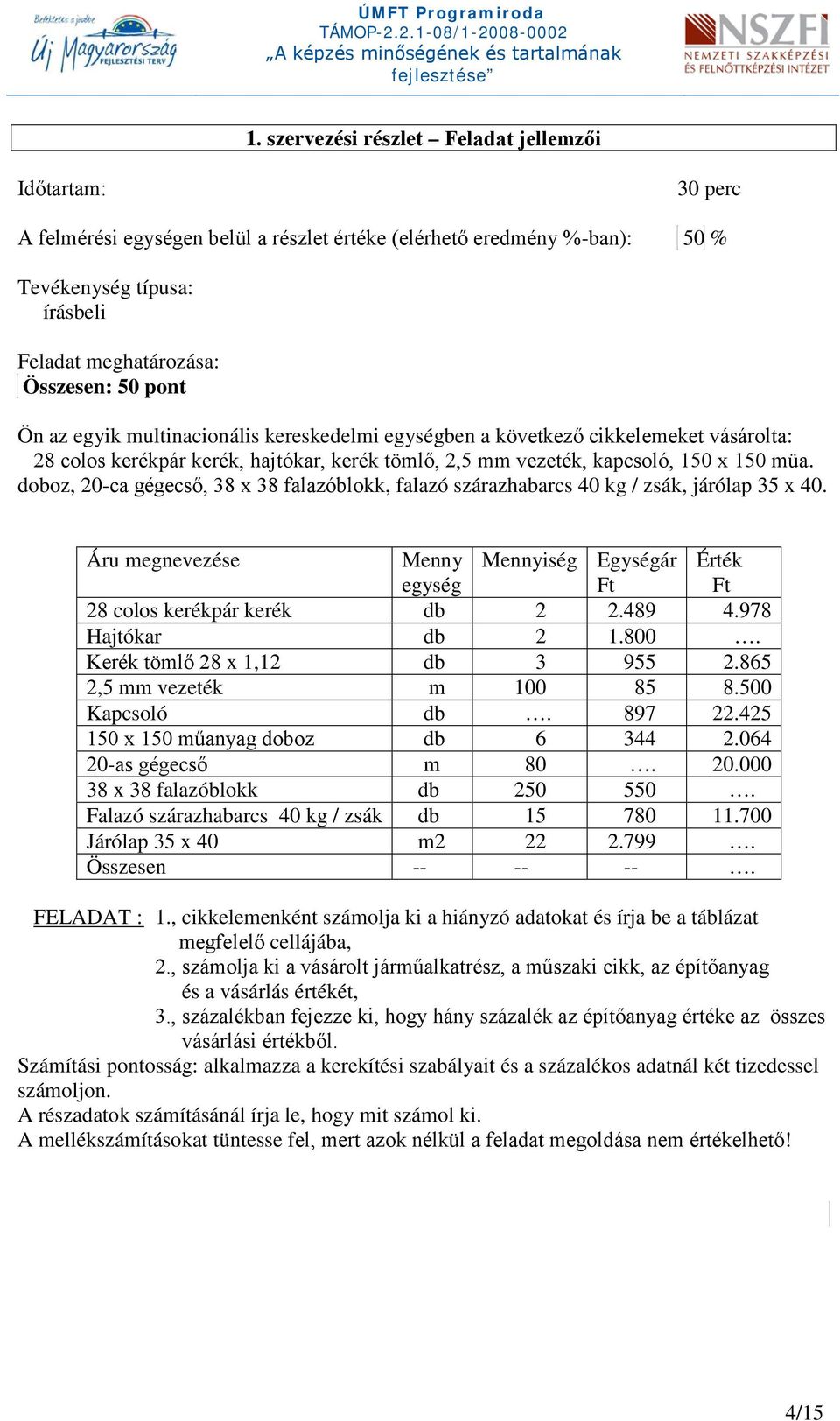 doboz, 20-ca gégecső, 38 x 38 falazóblokk, falazó szárazhabarcs 40 kg / zsák, járólap 35 x 40. Áru megnevezése Menny egység Mennyiség Egységár Ft Érték Ft 28 colos kerékpár kerék db 2 2.489 4.