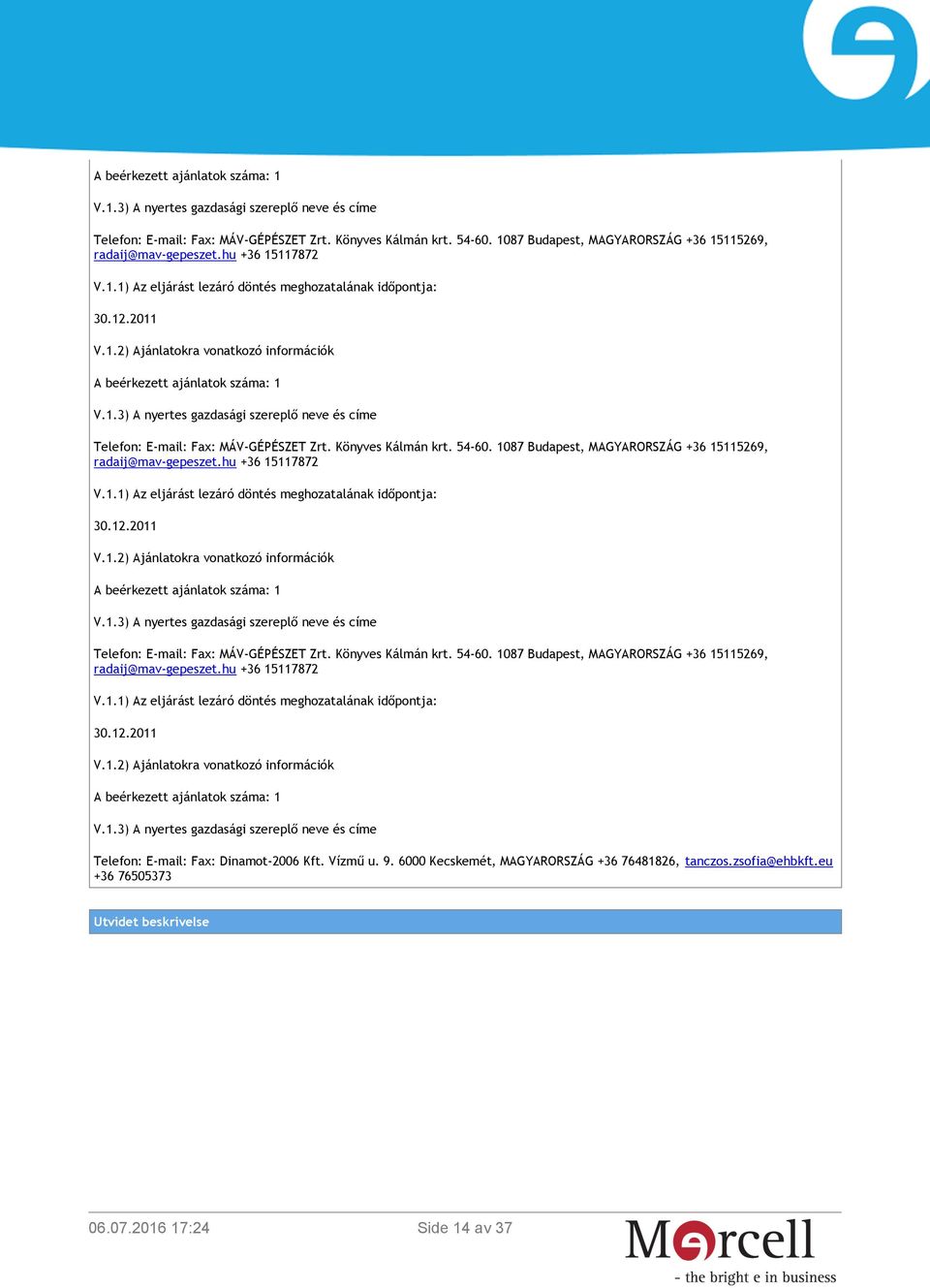 száma: 1 Telefon: E-mail: Fax: Dinamot-2006 Kft. Vízmű u. 9. 6000 Kecskemét, MAGYARORSZÁG +36 76481826, tanczos.zsofia@ehbkft.