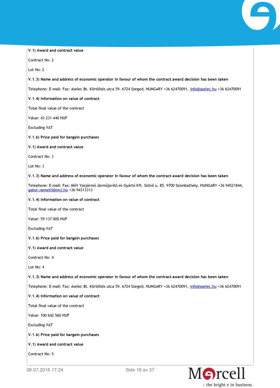 9700 Szombathely, HUNGARY +36 94521844, gabor.nemeth@mvj.hu +36 94313313 V.1.4) Information on value of contract Total final value of the contract Value: 59 137 000 HUF Excluding VAT V.1.6) Price paid for bargain purchases V.