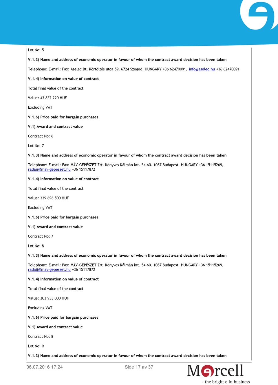 1) Award and contract value Contract No: 6 Lot No: 7 Telephone: E-mail: Fax: MÁV-GÉPÉSZET Zrt. Könyves Kálmán krt. 54-60. 1087 Budapest, HUNGARY +36 15115269, V.1.4) Information on value of contract Total final value of the contract Value: 339 696 500 HUF Excluding VAT V.