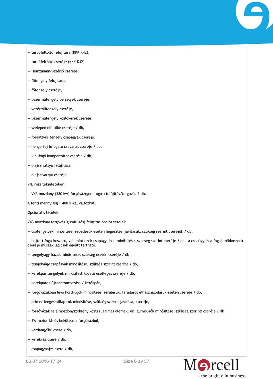 felújítása, olajszivattyú cseréje. VII. rész tekintetében: V43 mozdony (380 kw) forgóváz(gumirugós) felújítás/forgóváz 2 db. A fenti mennyiség + 400 %-kal változhat.