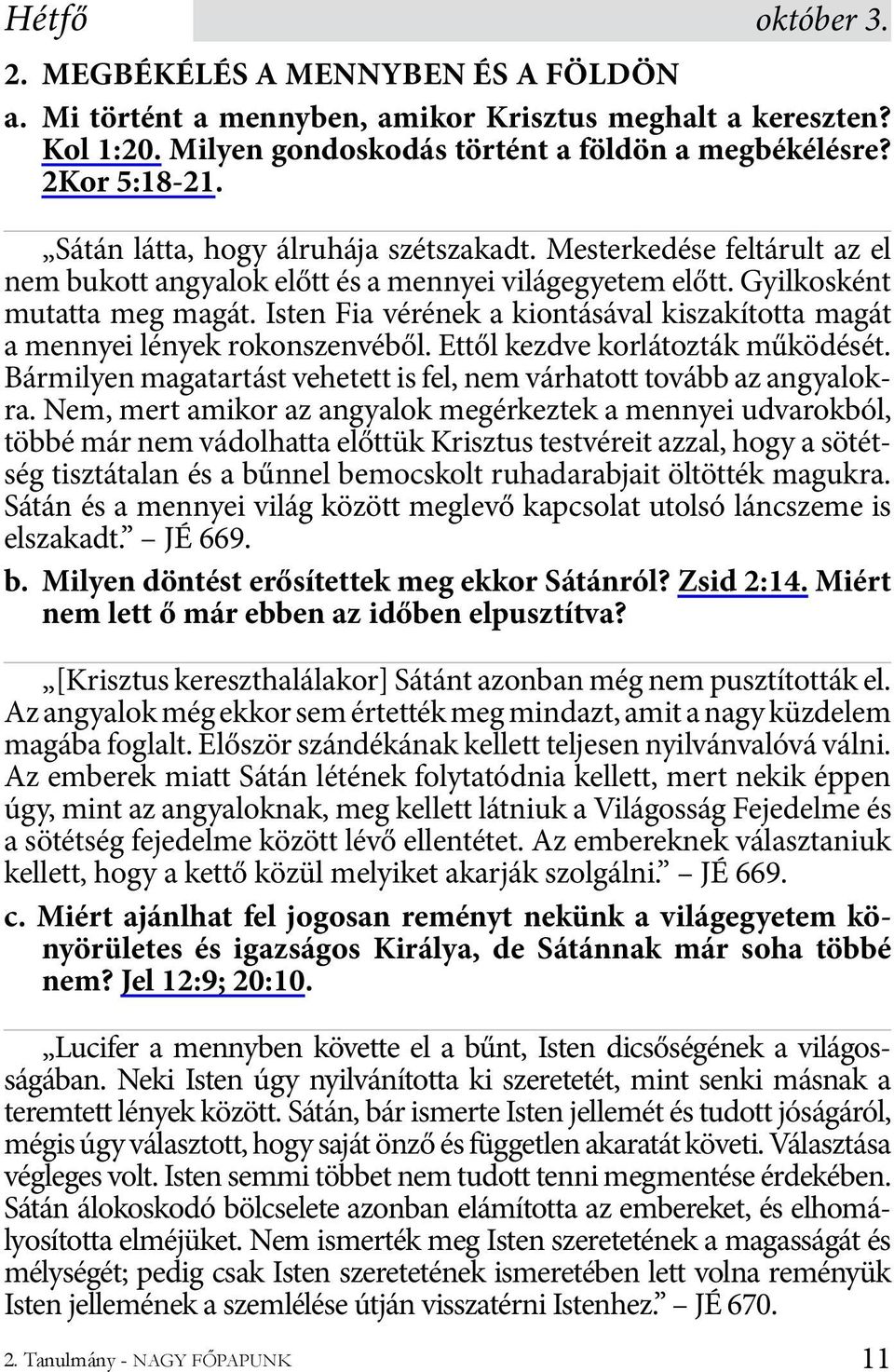 Isten Fia vérének a kiontásával kiszakította magát a mennyei lények rokonszenvéből. Ettől kezdve korlátozták működését. Bármilyen magatartást vehetett is fel, nem várhatott tovább az angyalokra.