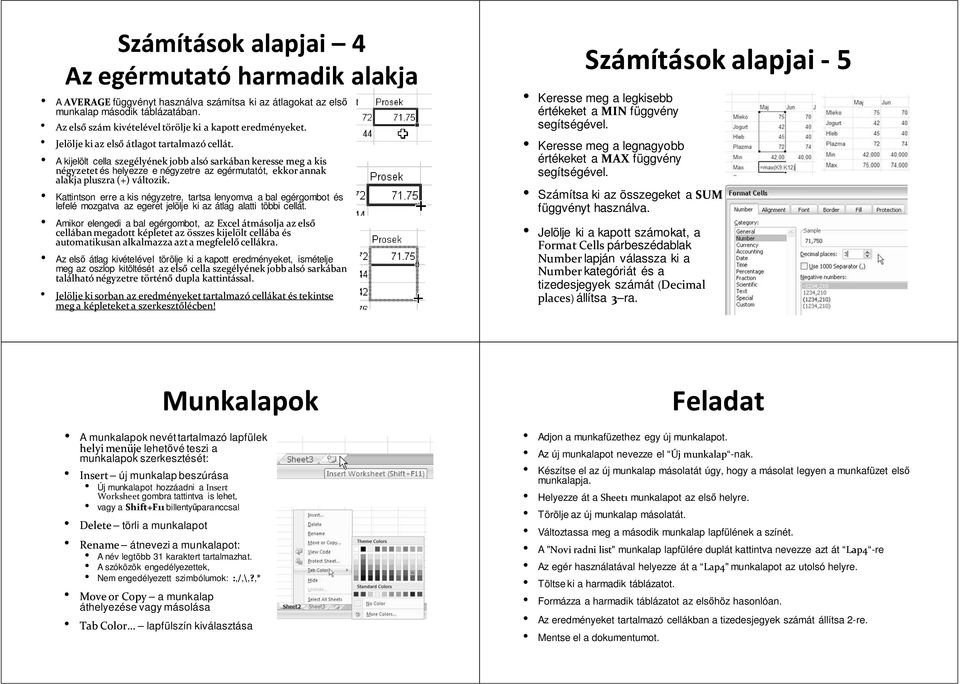 A kijelölt cella szegélyének jobb alsó sarkában keresse meg a kis négyzetet és helyezze e négyzetre az egérmutatót, ekkor annak alakja pluszra (+) változik.