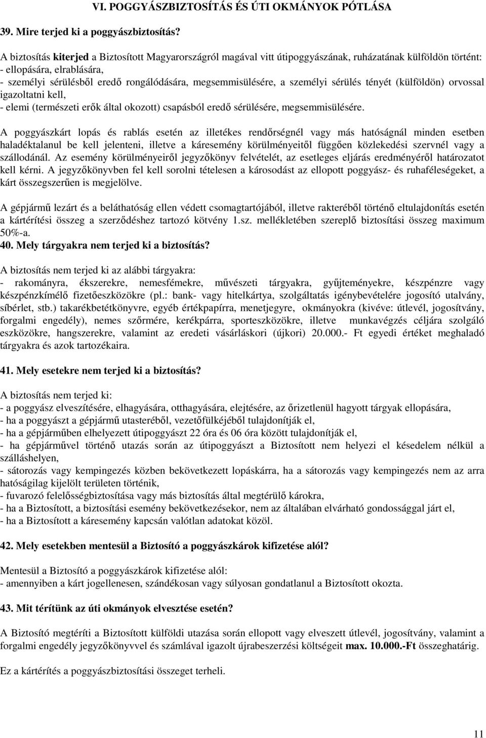 sérülésbıl eredı rongálódására, megsemmisülésére, a személyi sérülés tényét (külföldön) orvossal igazoltatni kell, - elemi (természeti erık által okozott) csapásból eredı sérülésére, megsemmisülésére.