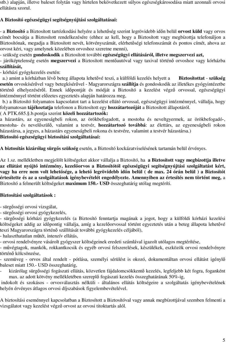 Biztosított rendelkezésére (ehhez az kell, hogy a Biztosított vagy megbízottja telefonáljon a Biztosítónak, megadja a Biztosított nevét, kötvényszámát, elérhetıségi telefonszámát és pontos címét,