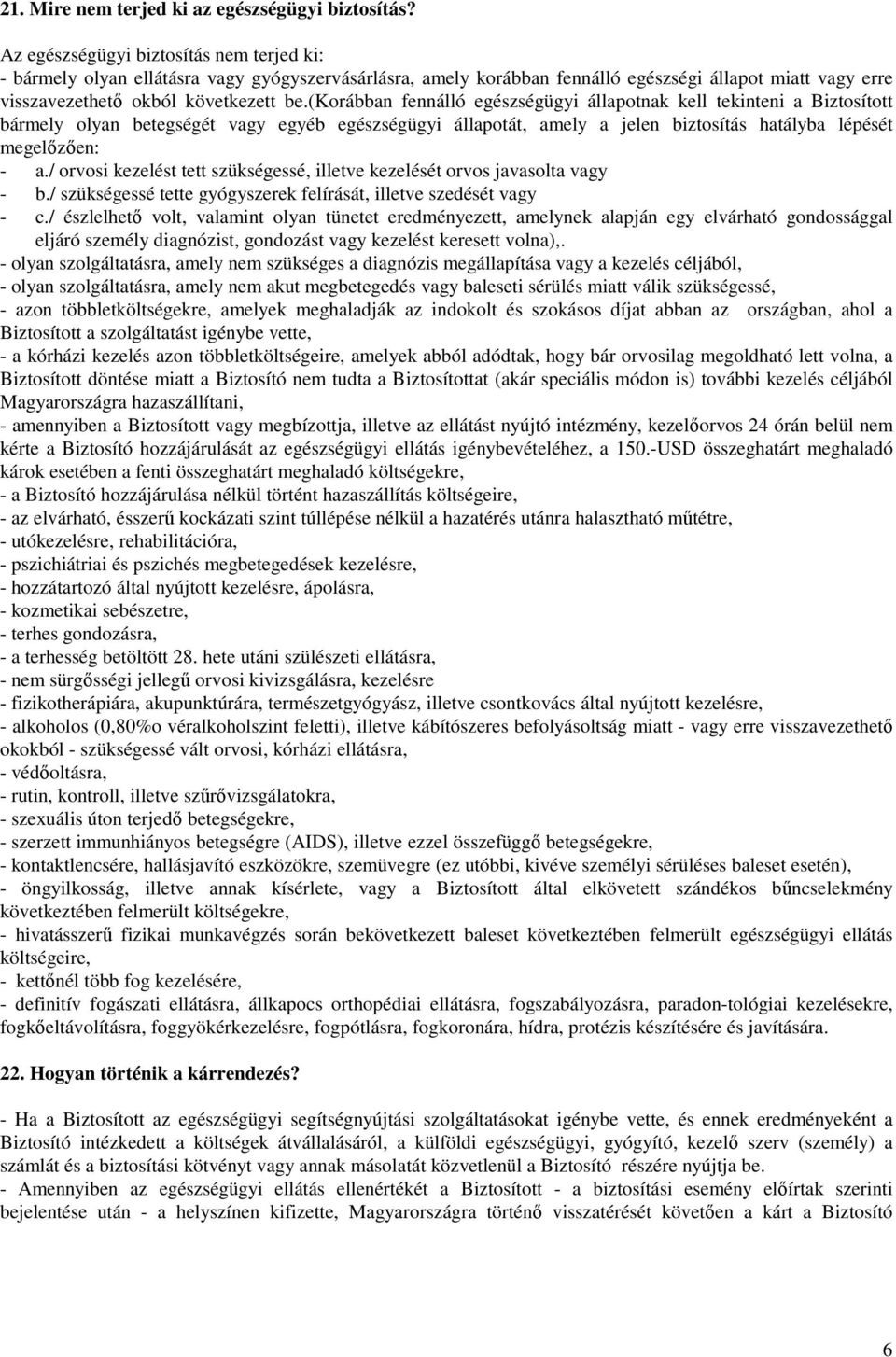 (korábban fennálló egészségügyi állapotnak kell tekinteni a Biztosított bármely olyan betegségét vagy egyéb egészségügyi állapotát, amely a jelen biztosítás hatályba lépését megelızıen: - a.