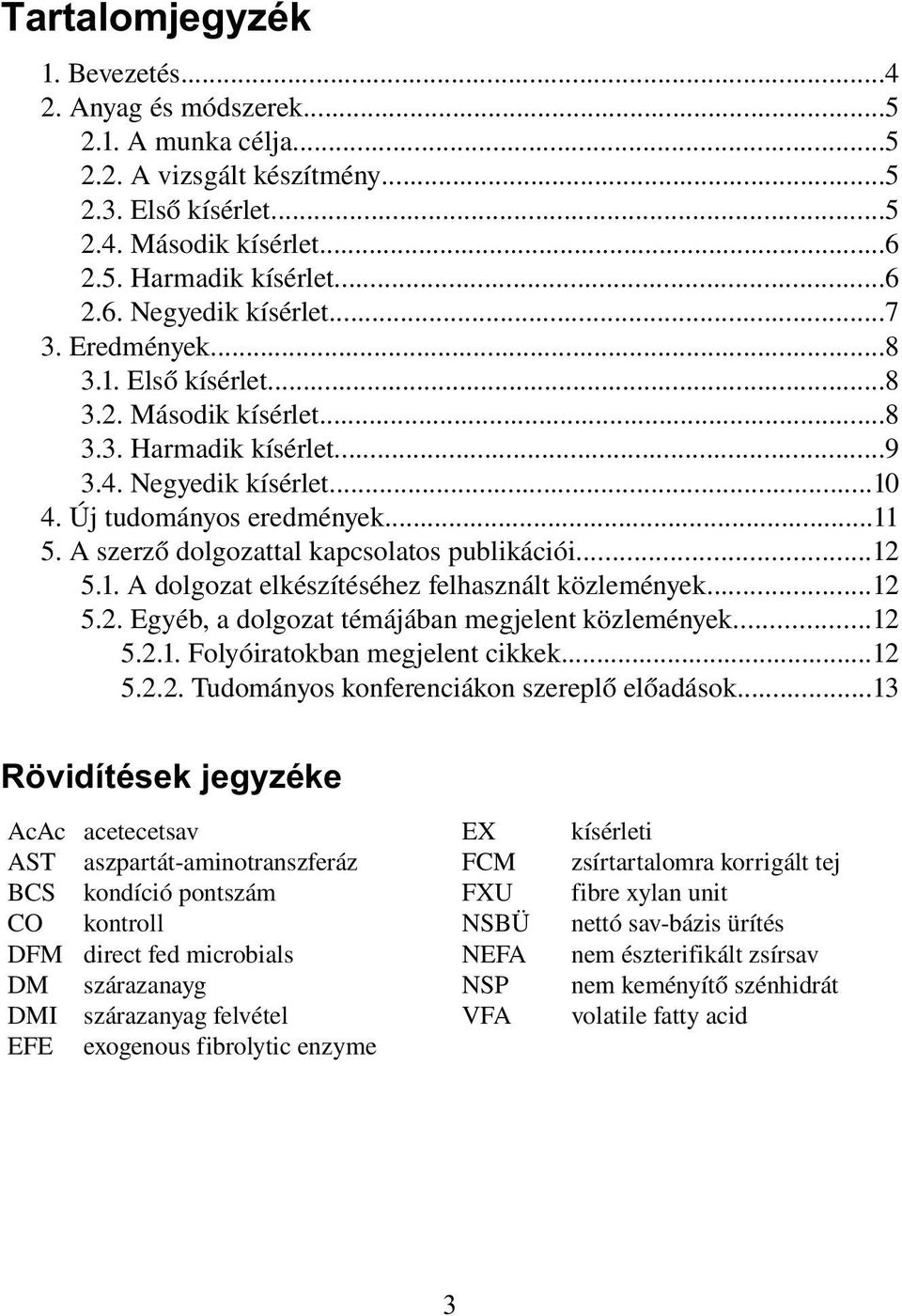 ..12 5.1. A dolgozat elkészítéséhez felhasznált közlemények...12 5.2. Egyéb, a dolgozat témájában megjelent közlemények...12 5.2.1. Folyóiratokban megjelent cikkek...12 5.2.2. Tudományos konferenciákon szereplő előadások.