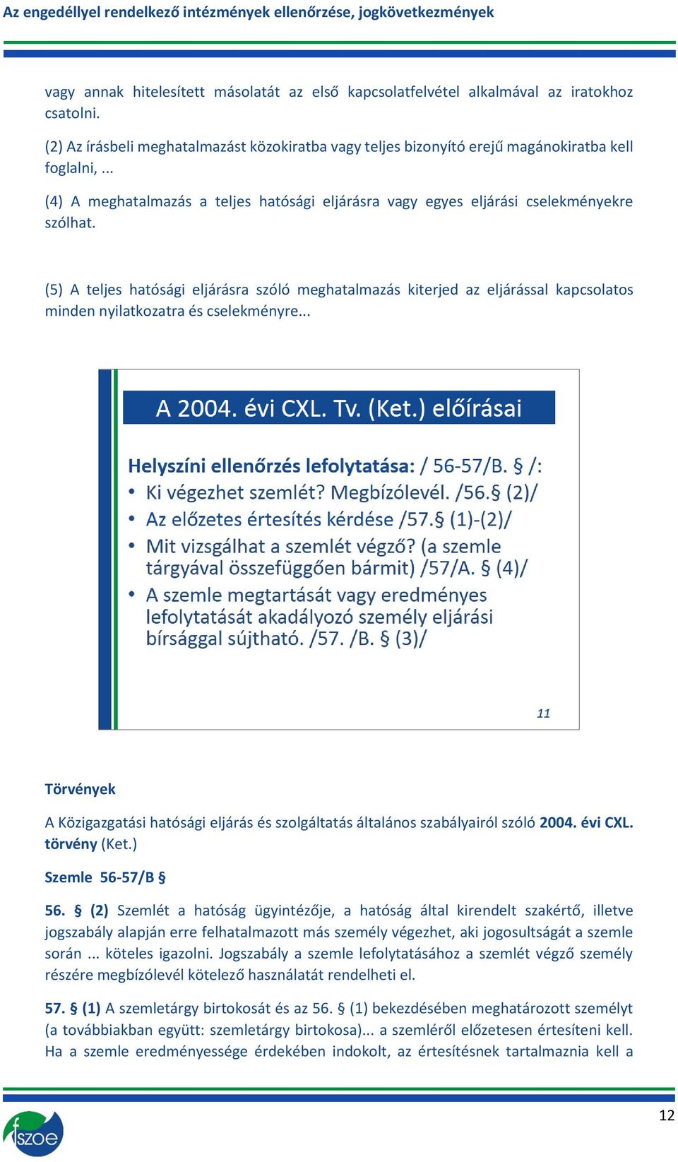 (5) A teljes hatósági eljárásra szóló meghatalmazás kiterjed az eljárással kapcsolatos minden nyilatkozatra és cselekményre.