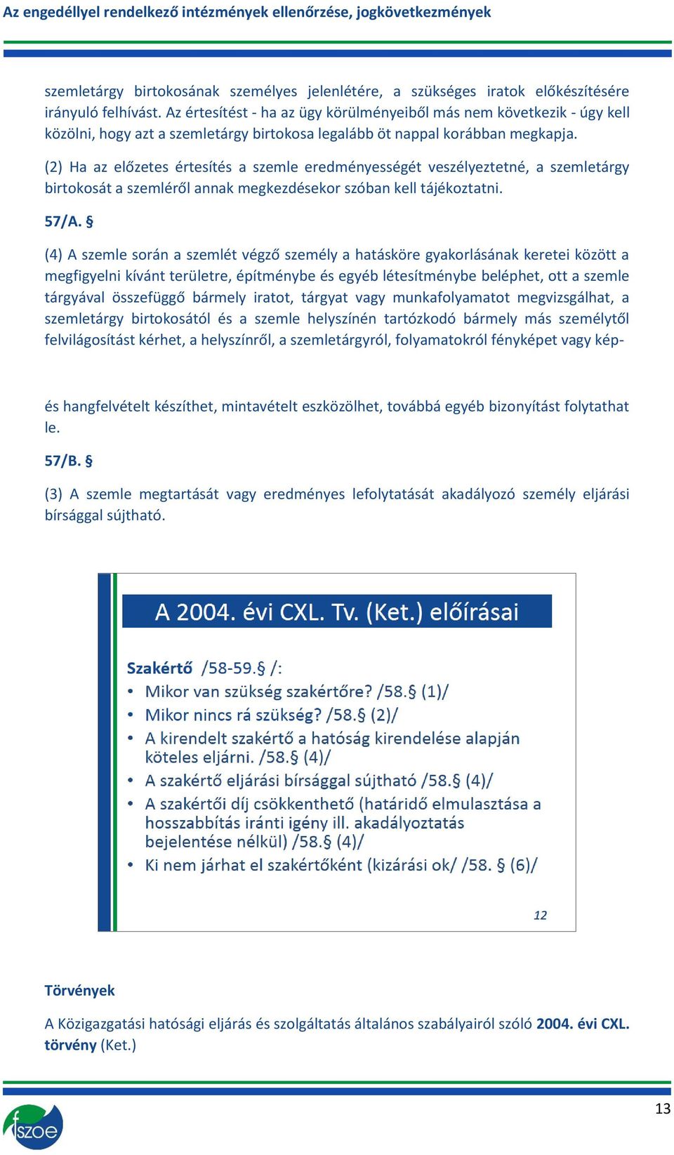 (2) Ha az előzetes értesítés a szemle eredményességét veszélyeztetné, a szemletárgy birtokosát a szemléről annak megkezdésekor szóban kell tájékoztatni. 57/A.