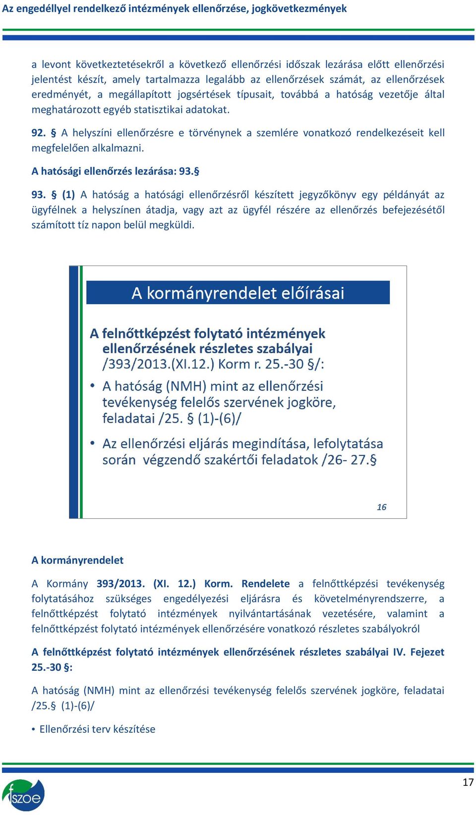 A helyszíni ellenőrzésre e törvénynek a szemlére vonatkozó rendelkezéseit kell megfelelően alkalmazni. A hatósági ellenőrzés lezárása: 93.