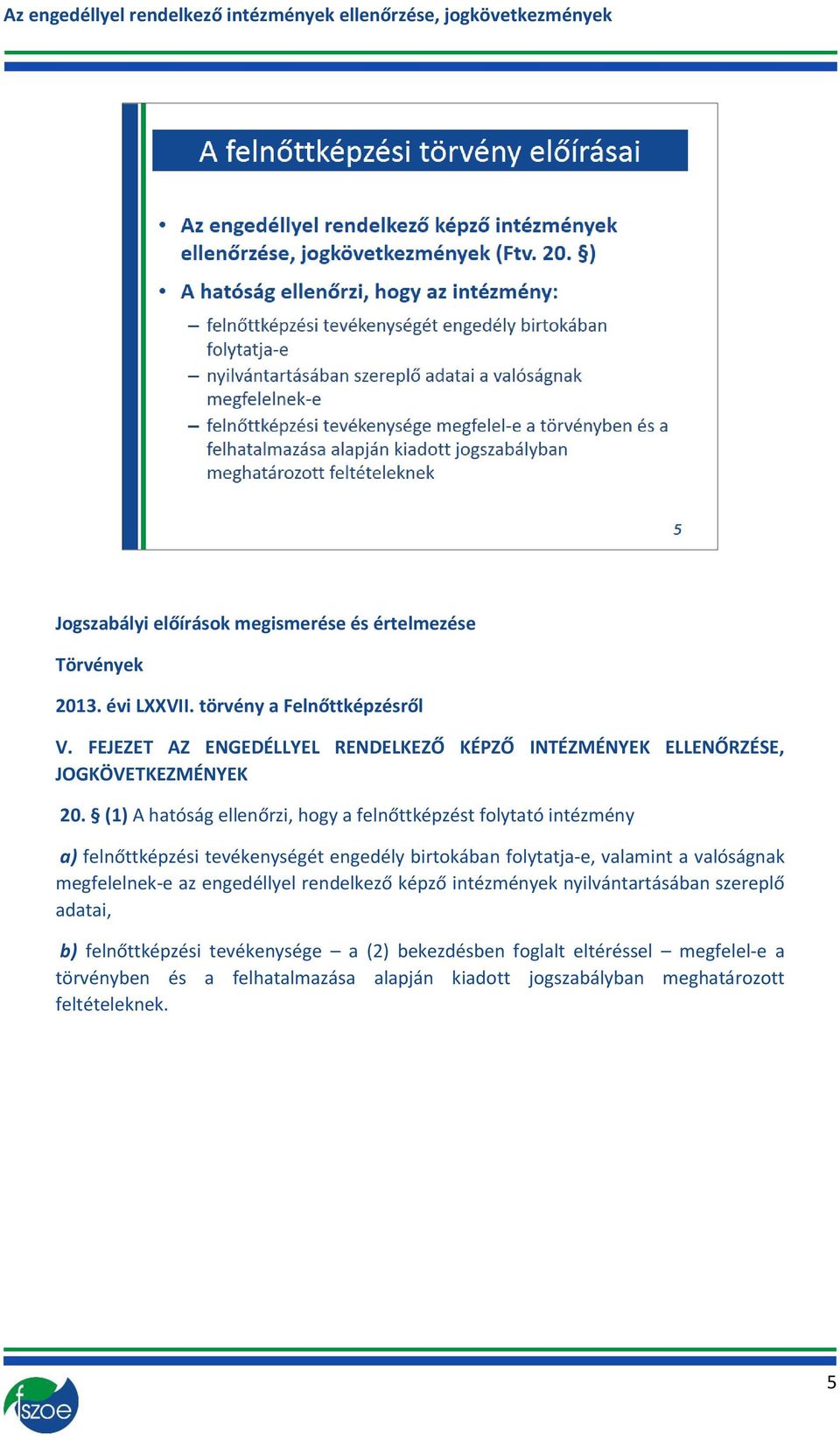 (1) A hatóság ellenőrzi, hogy a felnőttképzést folytató intézmény a) felnőttképzési tevékenységét engedély birtokában folytatja-e, valamint a valóságnak