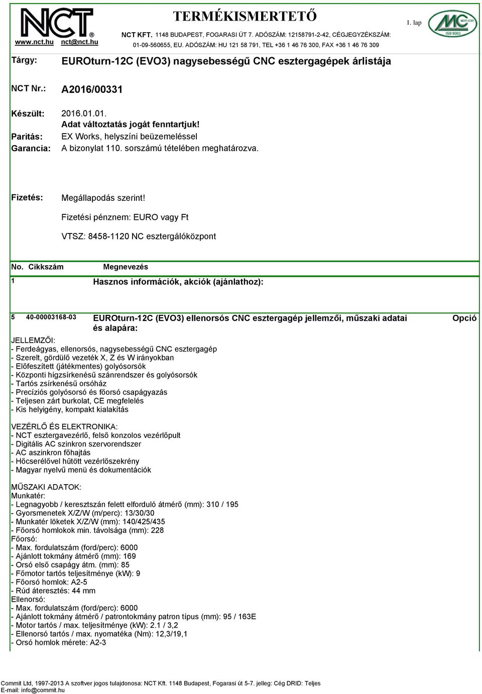 .01.01. Adat változtatás jogát fenntartjuk! EX Works, helyszíni beüzemeléssel A bizonylat 110. sorszámú tételében meghatározva. Fizetés: Megállapodás szerint!