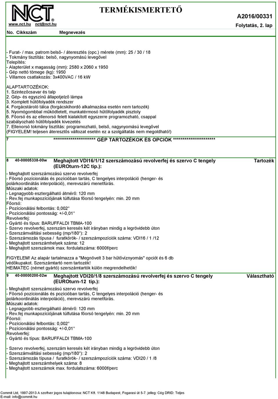 3x400VAC / 16 kw ALAPTARTOZÉKOK: 1. Szintezőcsavar és talp 2. Gép- és egyszínű állapotjelző lámpa 3. Komplett hűtőfolyadék rendszer 4.