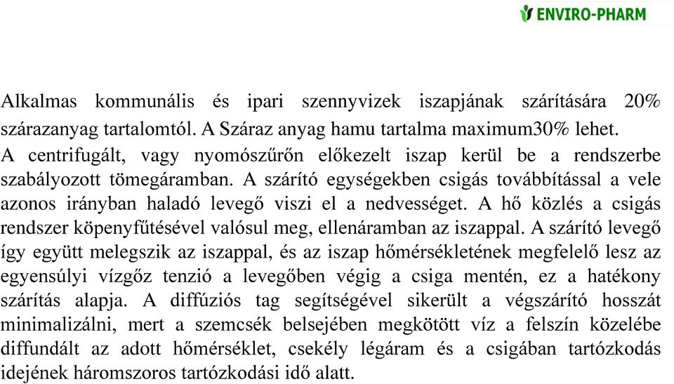 A szárító egységekben csigás továbbítással a vele azonos irányban haladó levegő viszi el a nedvességet. A hő közlés a csigás rendszer köpenyfűtésével valósul meg, ellenáramban az iszappal.