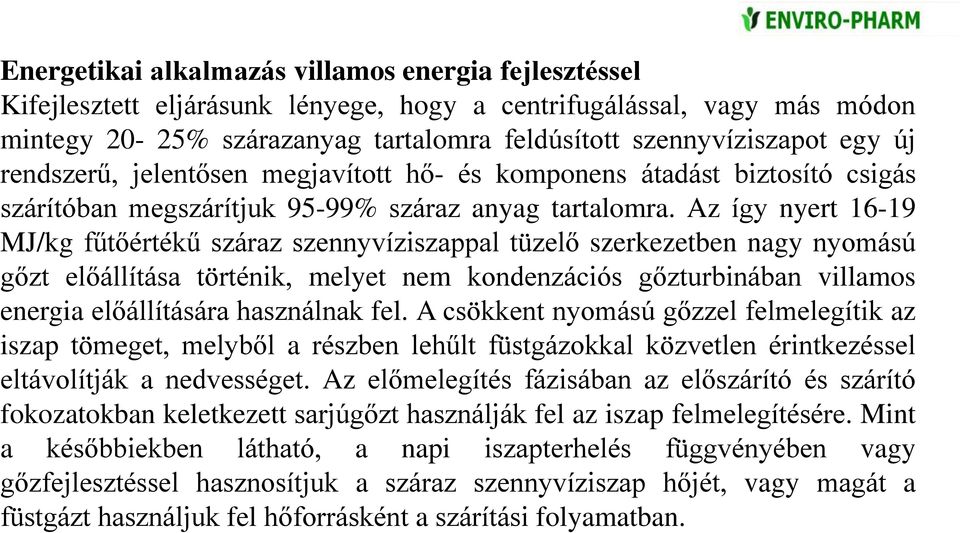 Az így nyert 16-19 MJ/kg fűtőértékű száraz szennyvíziszappal tüzelő szerkezetben nagy nyomású gőzt előállítása történik, melyet nem kondenzációs gőzturbinában villamos energia előállítására