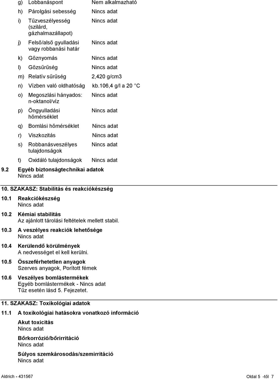 106,4 g/l a 20 C o) Megoszlási hányados: n-oktanol/víz p) Öngyulladási hőmérséklet q) Bomlási hőmérséklet r) Viszkozitás s) Robbanásveszélyes tulajdonságok t) Oxidáló tulajdonságok 9.