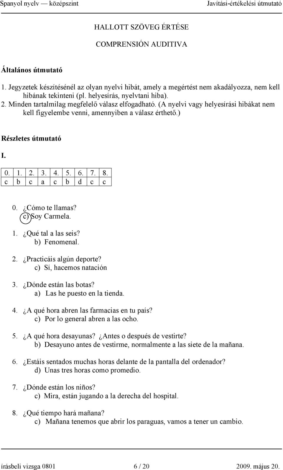 2. 3. 4. 5. 6. 7. 8. c b c a c b d c c 0. Cómo te llamas? c) Soy Carmela. 1. Qué tal a las seis? b) Fenomenal. 2. Practicáis algún deporte? c) Sí, hacemos natación 3. Dónde están las botas?