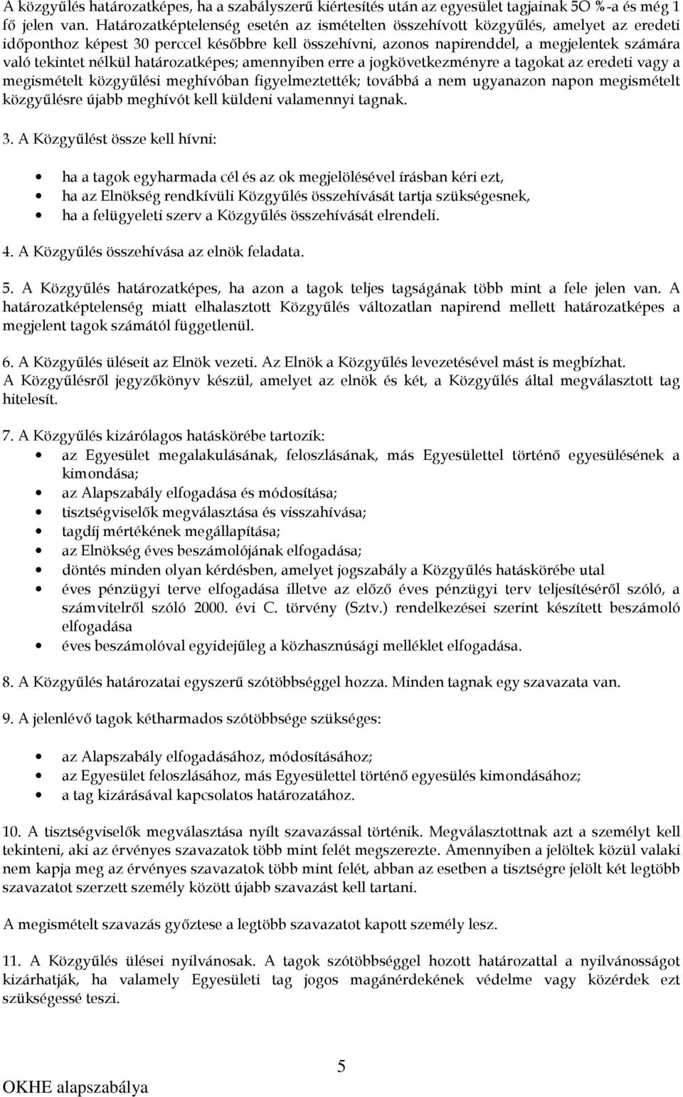 nélkül határozatképes; amennyiben erre a jogkövetkezményre a tagokat az eredeti vagy a megismételt közgyűlési meghívóban figyelmeztették; továbbá a nem ugyanazon napon megismételt közgyűlésre újabb