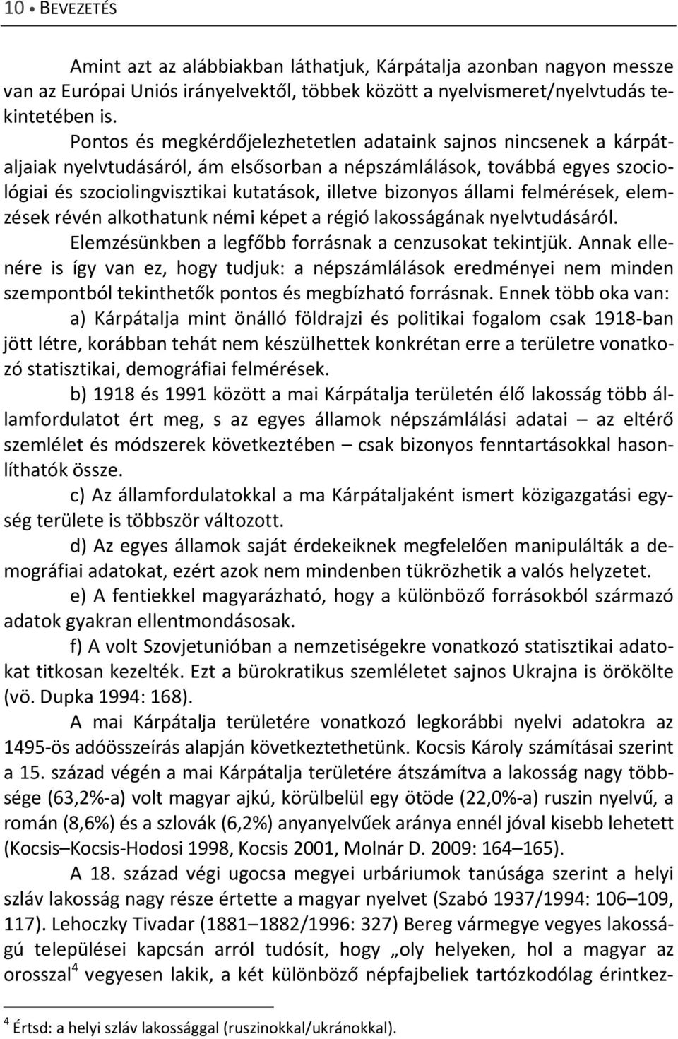 állami felmérések, elemzések révén alkothatunk némi képet a régió lakosságának nyelvtudásáról. Elemzésünkben a legfőbb forrásnak a cenzusokat tekintjük.